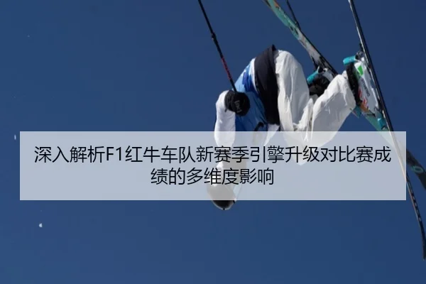 深入解析F1红牛车队新赛季引擎升级对比赛成绩的多维度影响