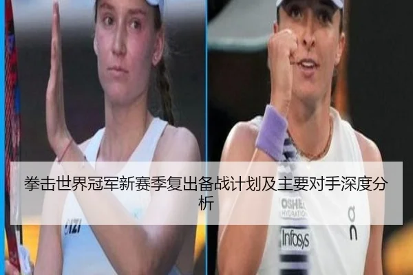 拳击世界冠军新赛季复出备战计划及主要对手深度分析
